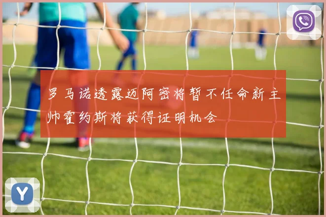 罗马诺透露迈阿密将暂不任命新主帅霍约斯将获得证明机会