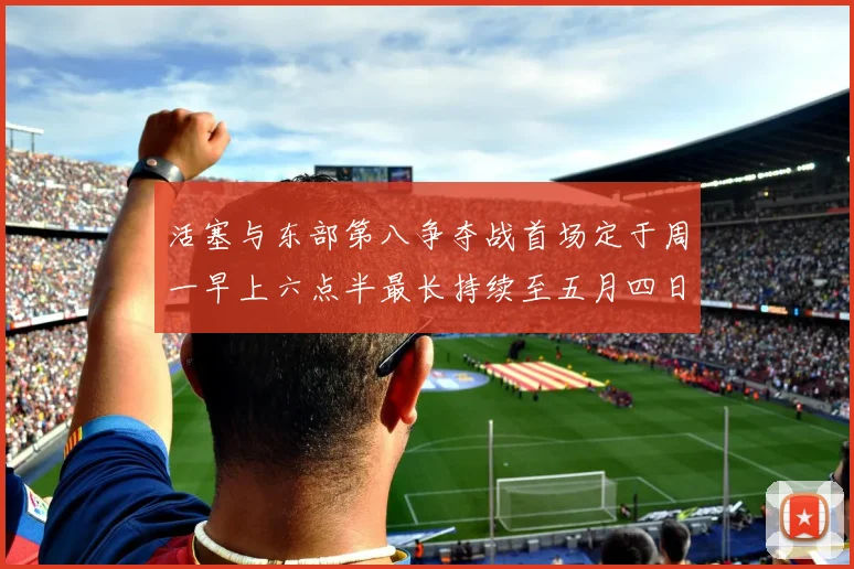 活塞与东部第八争夺战首场定于周一早上六点半最长持续至五月四日