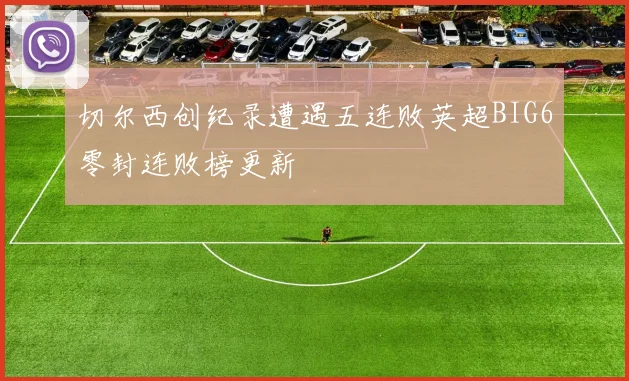 切尔西创纪录遭遇五连败英超BIG6零封连败榜更新