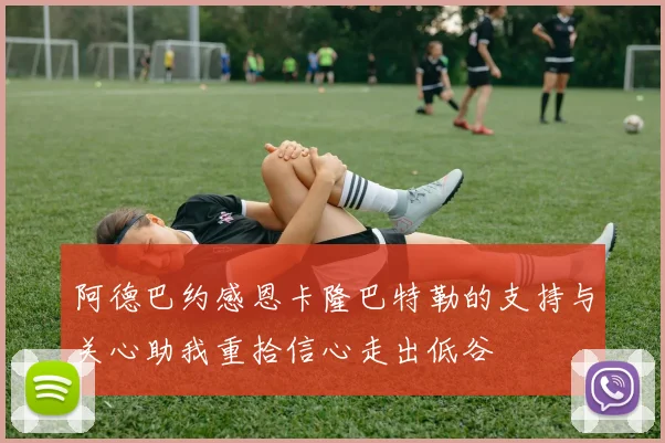 阿德巴约感恩卡隆巴特勒的支持与关心助我重拾信心走出低谷