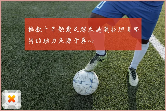 执教十年热爱足球瓜迪奥拉坦言坚持的动力来源于真心