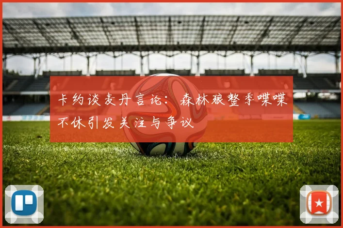 卡约谈麦丹言论：森林狼整季喋喋不休引发关注与争议