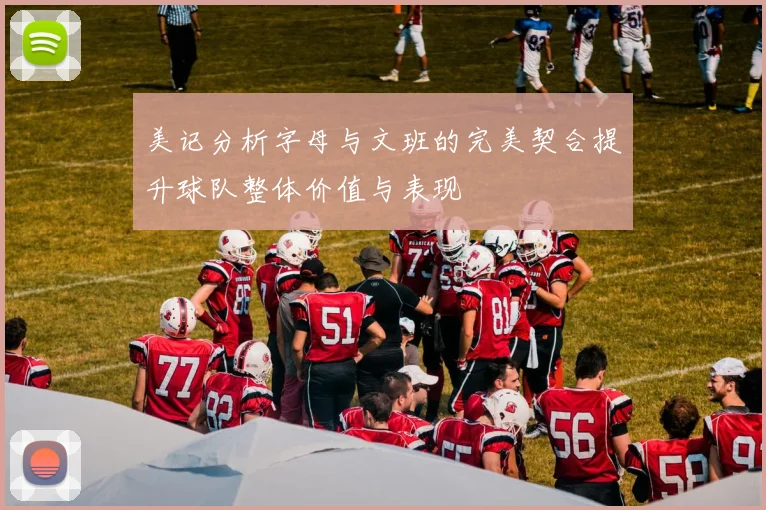 美记分析字母与文班的完美契合提升球队整体价值与表现