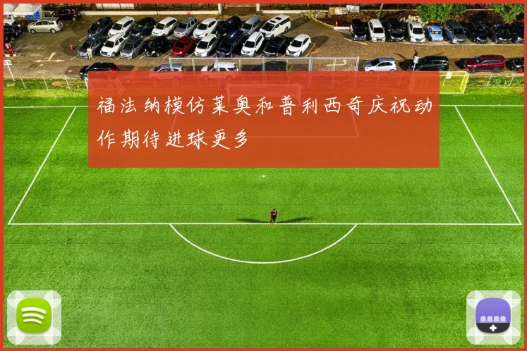 福法纳模仿莱奥和普利西奇庆祝动作期待进球更多
