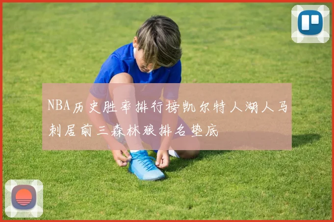 NBA历史胜率排行榜凯尔特人湖人马刺居前三森林狼排名垫底