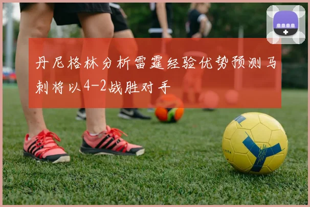 丹尼格林分析雷霆经验优势预测马刺将以4-2战胜对手