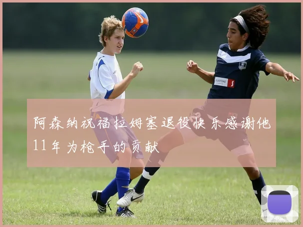 阿森纳祝福拉姆塞退役快乐感谢他11年为枪手的贡献