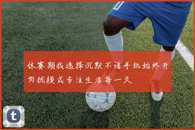 休赛期我选择沉默不语手机始终开勿扰模式专注生活每一天