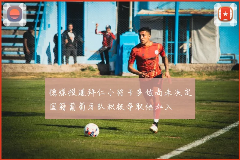 德媒报道拜仁小将卡多佐尚未决定国籍葡萄牙队积极争取他加入