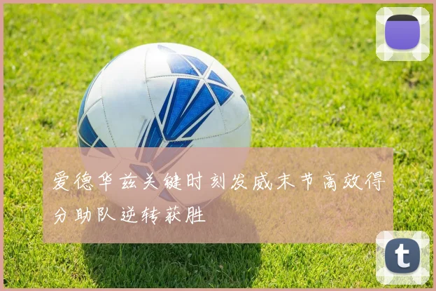 爱德华兹关键时刻发威末节高效得分助队逆转获胜