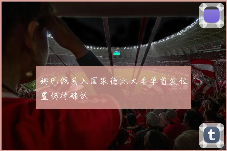 姆巴佩或入国家德比大名单首发位置仍待确认